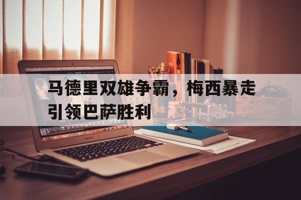 马德里双雄争霸，梅西暴走引领巴萨胜利