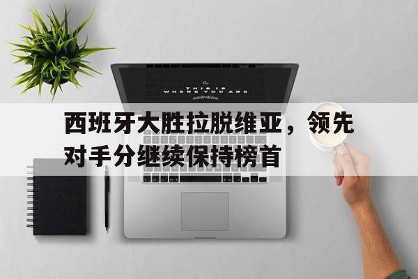 西班牙大胜拉脱维亚，领先对手分继续保持榜首