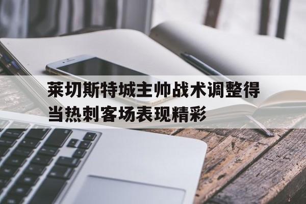 莱切斯特城主帅战术调整得当热刺客场表现精彩