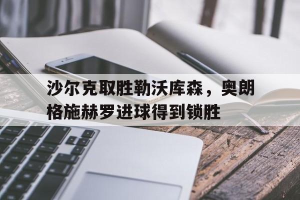 沙尔克取胜勒沃库森，奥朗格施赫罗进球得到锁胜