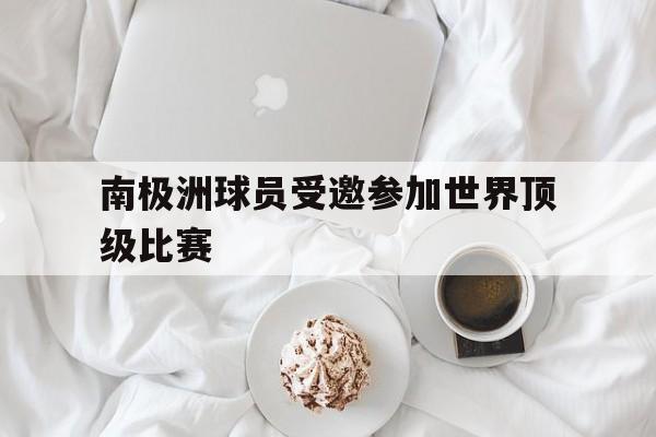 南极洲球员受邀参加世界顶级比赛