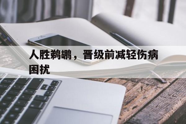 人胜鹈鹕，晋级前减轻伤病困扰
