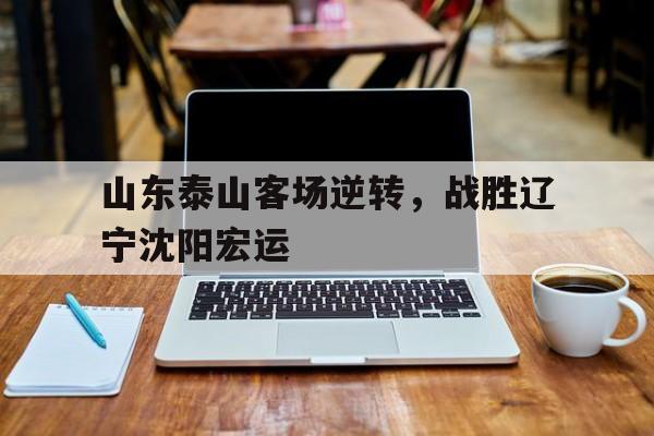 山东泰山客场逆转，战胜辽宁沈阳宏运