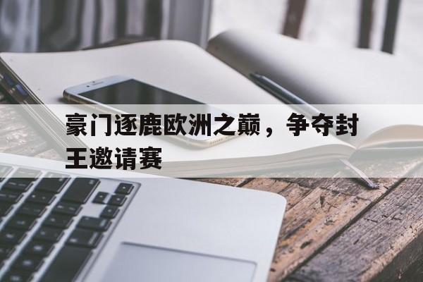 豪门逐鹿欧洲之巅，争夺封王邀请赛
