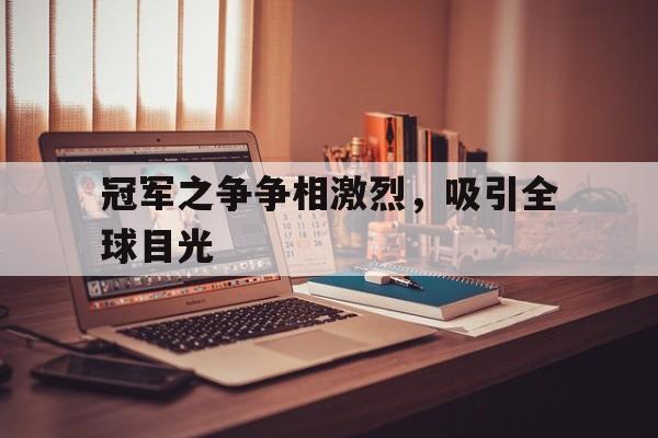 冠军之争争相激烈，吸引全球目光