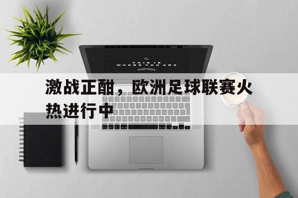 激战正酣，欧洲足球联赛火热进行中
